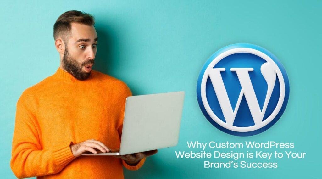Why Custom WordPress Website Design is Key to Your Brand’s Success